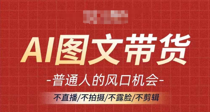 AI图文带货流量新趋势,普通人的风口机会,不直播/不拍摄/不露脸/不剪辑,轻松实现月入过万-淘金日记