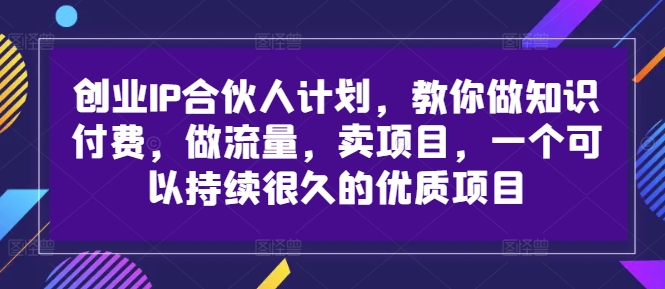创业IP合伙人计划,教你做知识付费,做流量,卖项目,一个可以持续很久的优质项目-淘金日记