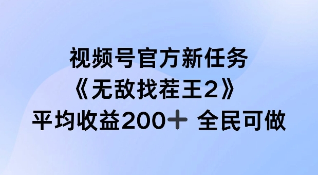 视频号官方新任务 ,无敌找茬王2, 单场收益200+全民可参与【揭秘】-淘金日记