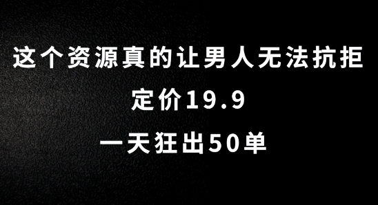 这个资源真的让男人无法抗拒，定价19.9.一天狂出50单【揭秘】-淘金日记