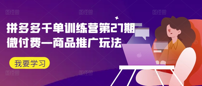 拼多多千单训练营第27期微付费—商品推广玩法-淘金日记