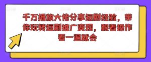 千万播放大佬分享短剧经验，带你玩转短剧推广变现，跟着操作看一遍就会-淘金日记
