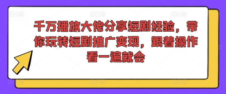千万播放大佬分享短剧经验，带你玩转短剧推广变现，跟着操作看一遍就会-淘金日记