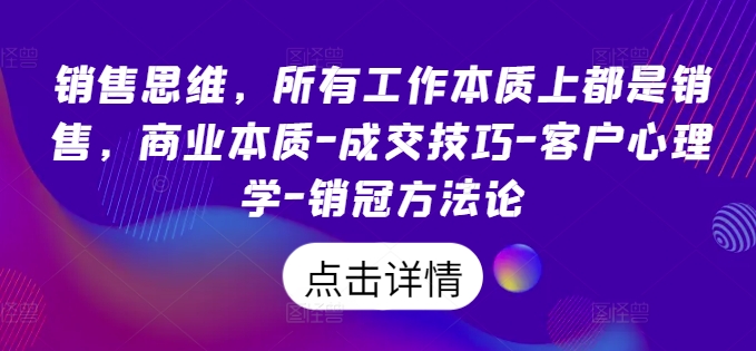 销售思维,所有工作本质上都是销售,商业本质-成交技巧-客户心理学-销冠方法论-淘金日记