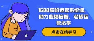 1688高阶运营系统课，助力业绩倍增，老板运营必学-淘金日记