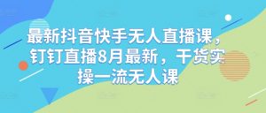 最新抖音快手无人直播课，钉钉直播8月最新，干货实操一流无人课-淘金日记