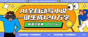 AI全自动写小说,一键生成120万字,躺着也能赚,月入2w+【揭秘】-淘金日记