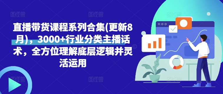 直播带货课程系列合集(更新8月),3000+行业分类主播话术,全方位理解底层逻辑并灵活运用-淘金日记
