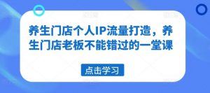 养生门店个人IP流量打造,养生门店老板不能错过的一堂课-淘金日记