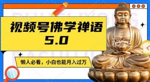 视频号佛学禅语5.0,纯原创视频,每天1-2小时,保底月入过W,适合宝妈、上班族、大学生【揭秘】-淘金日记
