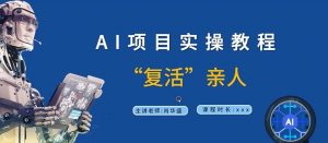 AI项目实操教程，“复活”亲人【9节视频课程】-淘金日记