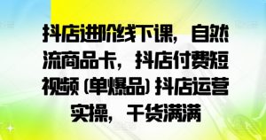 抖店进阶线下课,自然流商品卡,抖店付费短视频(单爆品)抖店运营实操,干货满满-淘金日记