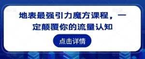 地表最强引力魔方课程,一定颠覆你的流量认知-淘金日记