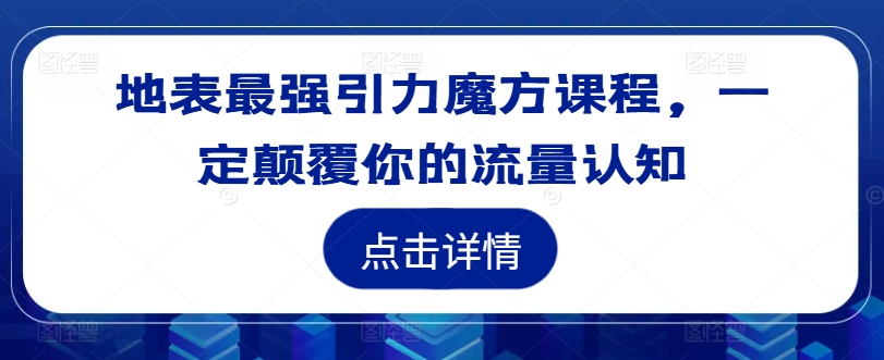 地表最强引力魔方课程,一定颠覆你的流量认知-淘金日记