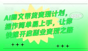 AI图文带货变现计划，操作简单易上手，让你快速开启副业变现之路-淘金日记