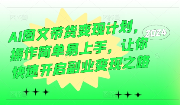 AI图文带货变现计划，操作简单易上手，让你快速开启副业变现之路-淘金日记