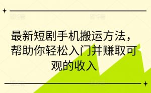 最新短剧手机搬运方法，帮助你轻松入门并赚取可观的收入-淘金日记