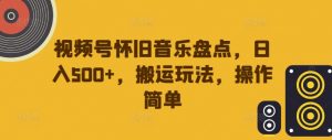 视频号怀旧音乐盘点,日入500+,搬运玩法,操作简单【揭秘】-淘金日记