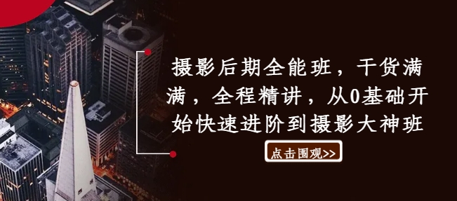 摄影后期全能班,干货满满,全程精讲,从0基础开始快速进阶到摄影大神班-淘金日记