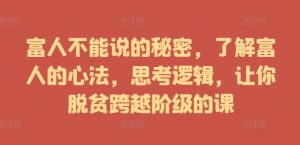 富人不能说的秘密,了解富人的心法,思考逻辑,让你脱贫跨越阶级的课-淘金日记