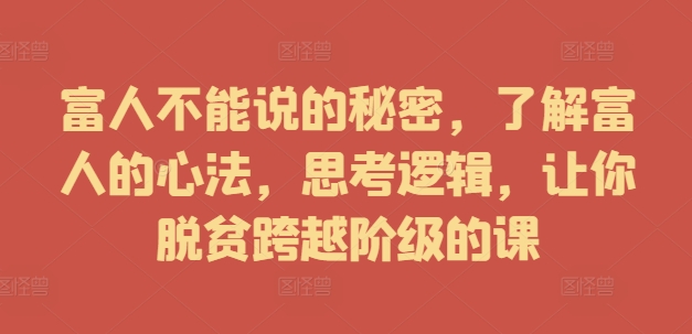 富人不能说的秘密,了解富人的心法,思考逻辑,让你脱贫跨越阶级的课-淘金日记