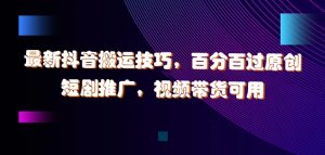 最新抖音搬运技巧，百分百过原创，短剧推广，视频带货可用【揭秘】-淘金日记
