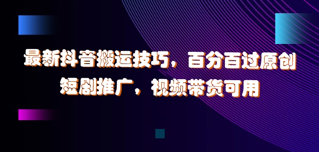 最新抖音搬运技巧,百分百过原创,短剧推广,视频带货可用【揭秘】-淘金日记