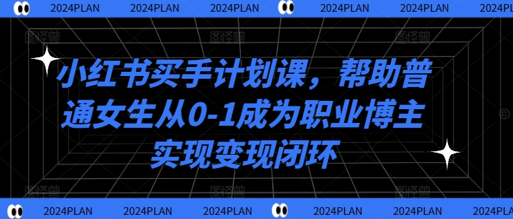 小红书买手计划课,帮助普通女生从0-1成为职业博主实现变现闭环-淘金日记