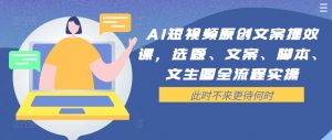 AI短视频原创文案提效课,选题、文案、脚本、文生图全流程实操-淘金日记