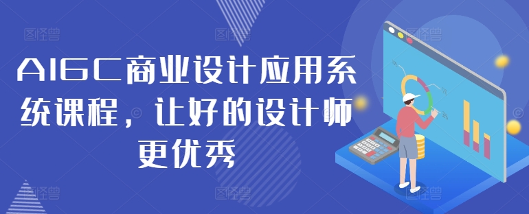 AIGC商业设计应用系统课程,让好的设计师更优秀-淘金日记