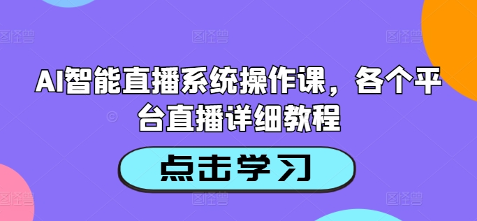 AI智能直播系统操作课,各个平台直播详细教程-淘金日记