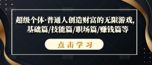 超级个体·普通人创造财富的无限游戏，基础篇/技能篇/职场篇/赚钱篇等-淘金日记