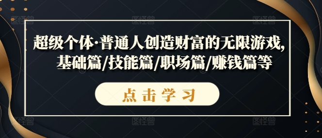 超级个体·普通人创造财富的无限游戏，基础篇/技能篇/职场篇/赚钱篇等-淘金日记