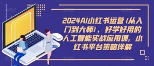 2024AI小红书运营(从入门到大师),好学好用的人工智能实战应用课,小红书平台策略详解-淘金日记