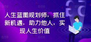 人生蓝图规划师,抓住新机遇,助力他人,实现人生价值-淘金日记