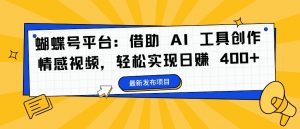 蝴蝶号平台：借助 AI 工具创作情感视频，轻松实现日赚 400+【揭秘】-淘金日记