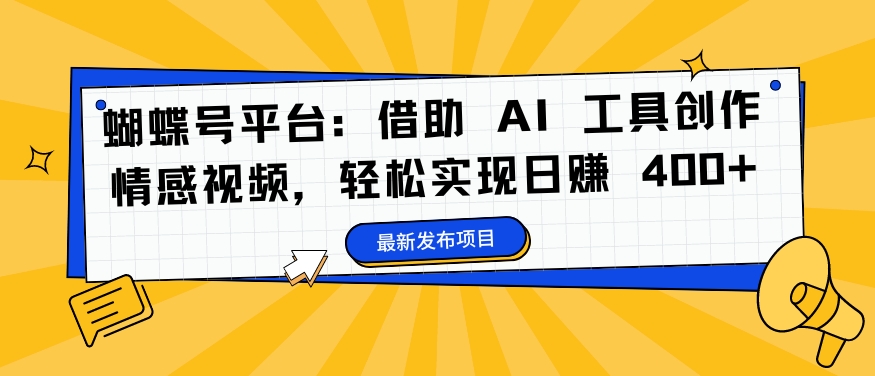 蝴蝶号平台：借助 AI 工具创作情感视频，轻松实现日赚 400+【揭秘】-淘金日记