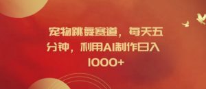 宠物跳舞赛道,每天五分钟,利用AI制作日入1k【揭秘】-淘金日记