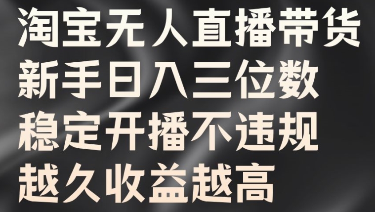 淘宝无人直播带货,新手日入三位数,稳定开播不违规,越久收益越高【揭秘】-淘金日记
