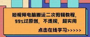短视频电脑搬运二次剪辑教程,99%过原创,不违规,超实用-淘金日记