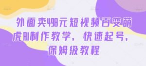 外面卖498元短视频百变萌虎AI制作教学,快速起号,保姆级教程-淘金日记