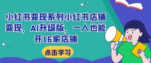 小红书变现系列小红书店铺变现,AI升级版,一人也能开16家店铺-淘金日记