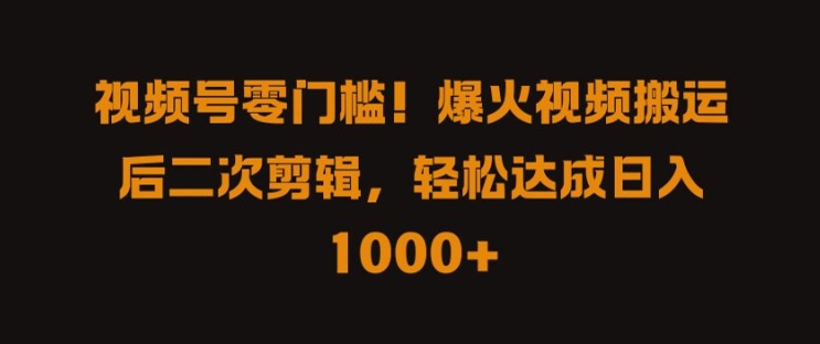 视频号零门槛,爆火视频搬运后二次剪辑,轻松达成日入 1k+【揭秘】-淘金日记