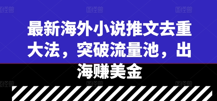 最新海外小说推文去重大法,突破流量池,出海赚美金-淘金日记
