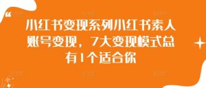 小红书变现系列小红书素人账号变现，7大变现模式总有1个适合你-淘金日记