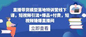 直播带货模型落地特训营线下课，​短视频引流+爆品+付费，短视频锤爆直播间-淘金日记
