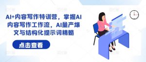 AI+内容写作特训营,掌握AI内容写作工作流,AI量产爆文与结构化提示词精髓-淘金日记