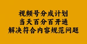 视频号分成计划当天百分百开通解决符合内容规范问题【揭秘】-淘金日记
