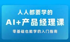 AI +产品经理实战项目必修课，从零到一教你学ai，零基础也能学的入门指南-淘金日记
