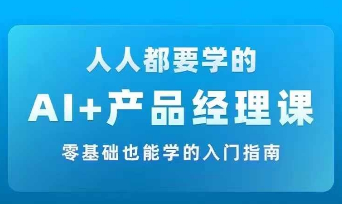 AI +产品经理实战项目必修课，从零到一教你学ai，零基础也能学的入门指南-淘金日记